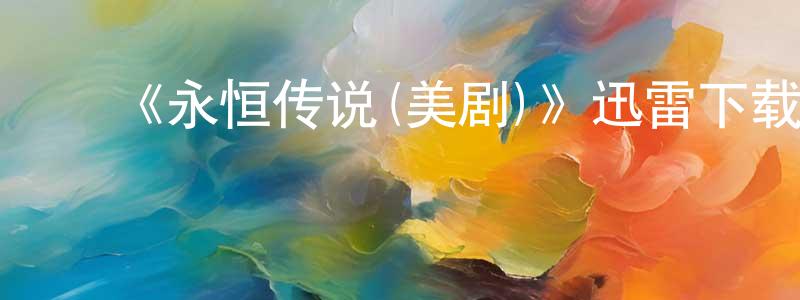 陈必通的动漫综艺大全,《永恒传说(美剧)》迅雷下载/在线观看-犯罪历史-美剧天堂
